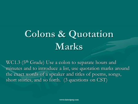 Www.elatestprep.com Colons & Quotation Marks WC1.3 (5 th Grade) Use a colon to separate hours and minutes and to introduce a list, use quotation marks.