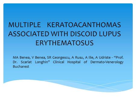 MULTIPLE KERATOACANTHOMAS ASSOCIATED WITH DISCOID LUPUS ERYTHEMATOSUS MA Benea, V Benea, SR Georgescu, A Rusu, A Ilie, A Udriste - “Prof. Dr. Scarlat Longhin”