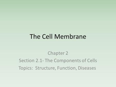 The Cell Membrane Chapter 2 Section 2.1- The Components of Cells Topics: Structure, Function, Diseases.