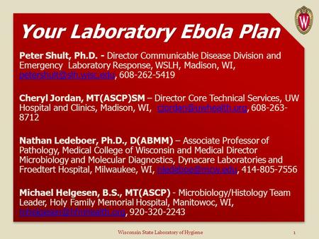 Your Laboratory Ebola Plan Peter Shult, Ph.D. - Director Communicable Disease Division and Emergency Laboratory Response, WSLH, Madison, WI,