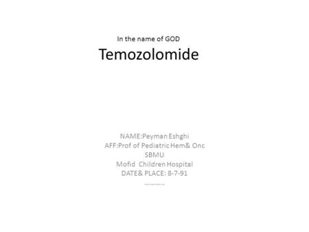 In the name of GOD Temozolomide NAME:Peyman Eshghi AFF:Prof of Pediatric Hem& Onc SBMU Mofid Children Hospital DATE& PLACE: 8-7-91 ………..