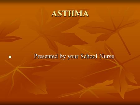 ASTHMA Presented by your School Nurse.