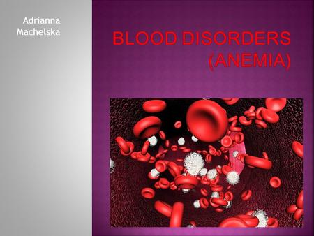 Adrianna Machelska. Diseases of blood and hematopoietic system are less known but very important part of medical science. We encounter them every day,