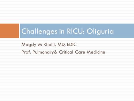 Magdy M Khalil, MD, EDIC Prof. Pulmonary& Critical Care Medicine Challenges in RICU: Oliguria.