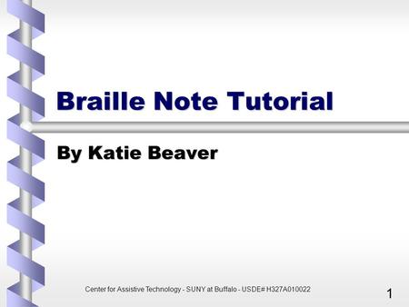 Center for Assistive Technology - SUNY at Buffalo - USDE# H327A010022 1 Braille Note Tutorial By Katie Beaver.