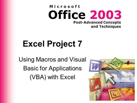 Office 2003 Post-Advanced Concepts and Techniques M i c r o s o f t Excel Project 7 Using Macros and Visual Basic for Applications (VBA) with Excel.