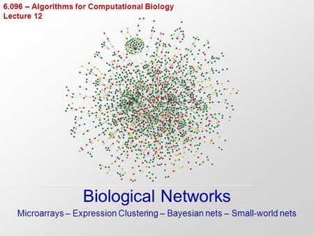 6.096 – Algorithms for Computational Biology Lecture 12 Biological Networks Microarrays – Expression Clustering – Bayesian nets – Small-world nets.