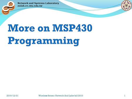 Network and Systems Laboratory nslab.ee.ntu.edu.tw 2010/12/31Wireless Sensor Network And Labs fall 20101.