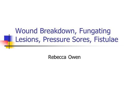 Wound Breakdown, Fungating Lesions, Pressure Sores, Fistulae