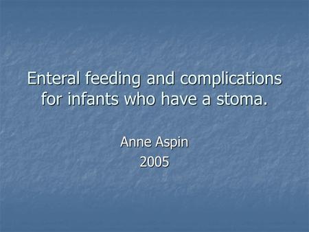 Enteral feeding and complications for infants who have a stoma. Anne Aspin 2005.