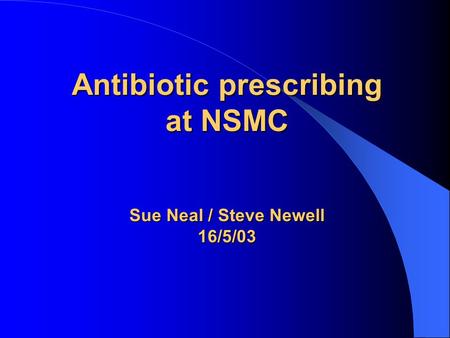 Antibiotic prescribing at NSMC Sue Neal / Steve Newell 16/5/03.