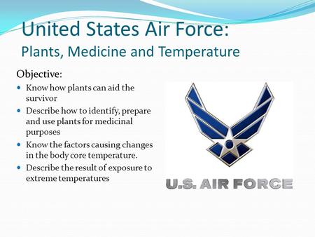 United States Air Force: Plants, Medicine and Temperature Objective: Know how plants can aid the survivor Describe how to identify, prepare and use plants.