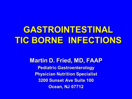 GASTROINTESTINAL TIC BORNE INFECTIONS Martin D. Fried, MD, FAAP Pediatric Gastroenterology Physician Nutrition Specialist 3200 Sunset Ave Suite 100 Ocean,