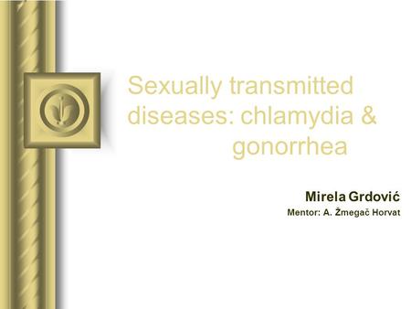 Sexually transmitted diseases: chlamydia & gonorrhea Mirela Grdović Mentor: A. Žmegač Horvat This presentation will probably involve audience discussion,