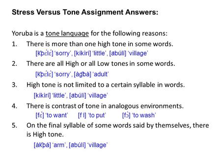 Stress Versus Tone Assignment Answers ː Yoruba is a tone lanɡuaɡe for the followinɡ reasons: 1.There is more than one high tone in some words. [k ͡ p ɛ.