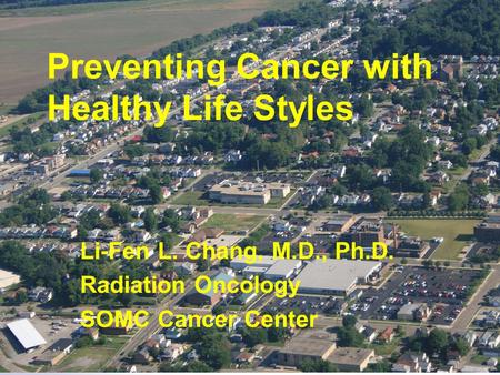 Preventing Cancer with Healthy Life Styles Li-Fen L. Chang, M.D., Ph.D. Radiation Oncology SOMC Cancer Center.