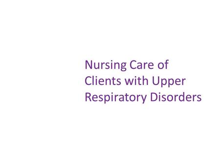 Nursing Care of Clients with Upper Respiratory Disorders.