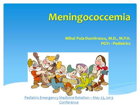 Meningococcemia Mihai Puia-Dumitrescu, M.D., M.P.H. PGY1 - Pediatrics