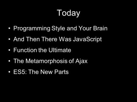 Today Programming Style and Your Brain And Then There Was JavaScript Function the Ultimate The Metamorphosis of Ajax ES5: The New Parts.