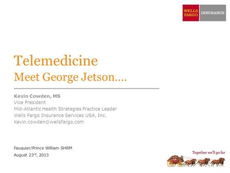 Telemedicine Meet George Jetson…. Kevin Cowden, MS Vice President Mid-Atlantic Health Strategies Practice Leader Wells Fargo Insurance Services USA, Inc.