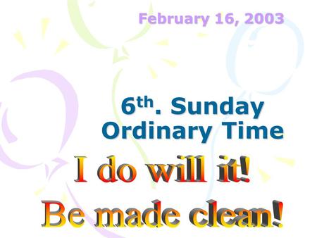 6 th. Sunday Ordinary Time February 16, 2003. The Lord said to Moses - Aaron: If someone has leprosy –H–He most be brought to Aaron, the priest, –O–Or.