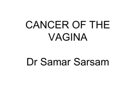 CANCER OF THE VAGINA Dr Samar Sarsam