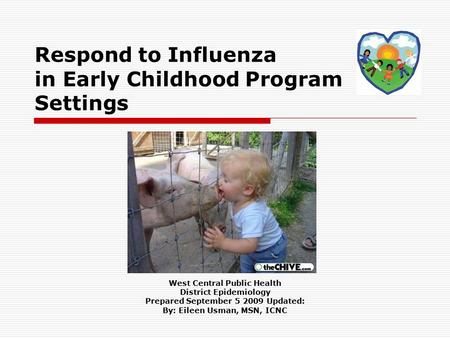 Respond to Influenza in Early Childhood Program Settings West Central Public Health District Epidemiology Prepared September 5 2009 Updated: By: Eileen.