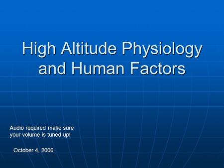 High Altitude Physiology and Human Factors October 4, 2006 Audio required make sure your volume is tuned up!