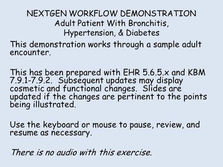 NEXTGEN WORKFLOW DEMONSTRATION Adult Patient With Bronchitis, Hypertension, & Diabetes This demonstration works through a sample adult encounter. This.