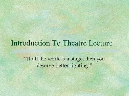 Introduction To Theatre Lecture “If all the world’s a stage, then you deserve better lighting!”