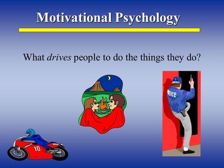 Motivational Psychology What drives people to do the things they do?