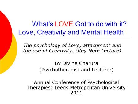 What's LOVE Got to do with it? Love, Creativity and Mental Health The psychology of Love, attachment and the use of Creativity. (Key Note Lecture) By Divine.