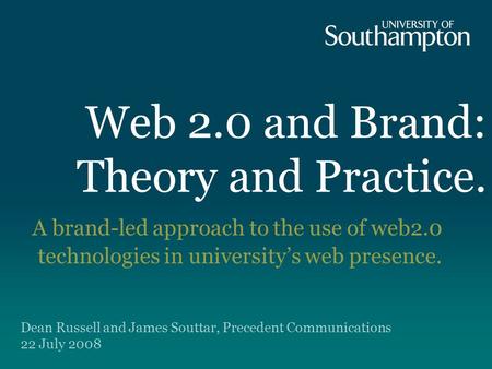 Web 2.0 and Brand: Theory and Practice. A brand-led approach to the use of web2.0 technologies in university’s web presence. Dean Russell and James Souttar,