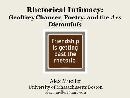 Alex Mueller University of Massachusetts Boston Rhetorical Intimacy: Geoffrey Chaucer, Poetry, and the Ars Dictaminis.