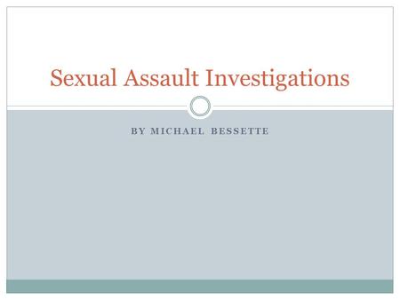 BY MICHAEL BESSETTE Sexual Assault Investigations.