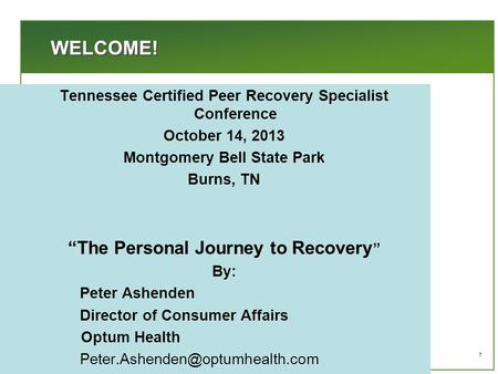 1 WELCOME! Tennessee Certified Peer Recovery Specialist Conference October 14, 2013 Montgomery Bell State Park Burns, TN “The Personal Journey to Recovery.