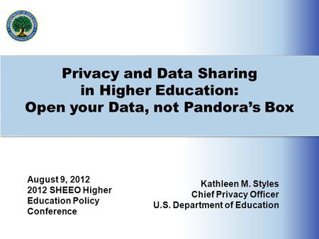 Privacy and Data Sharing in Higher Education: Open your Data, not Pandora’s Box August 9, 2012 2012 SHEEO Higher Education Policy Conference Kathleen M.