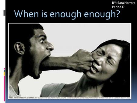 When is enough enough? BY: Sara Herrera Period:D.