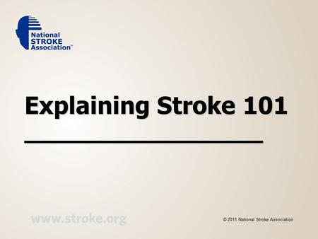 Explaining Stroke 101 __________________ © 2011 National Stroke Association.