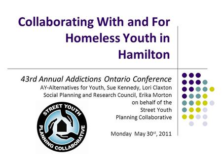 Collaborating With and For Homeless Youth in Hamilton 43rd Annual Addictions Ontario Conference AY-Alternatives for Youth, Sue Kennedy, Lori Claxton Social.