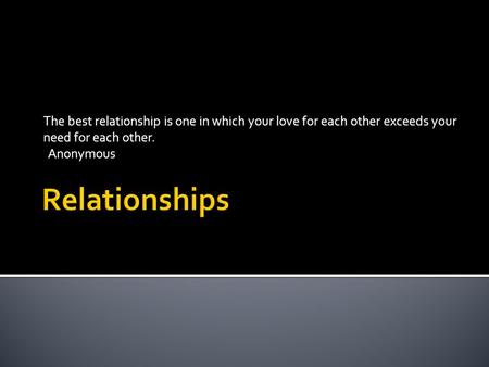 The best relationship is one in which your love for each other exceeds your need for each other.   Anonymous Relationships.