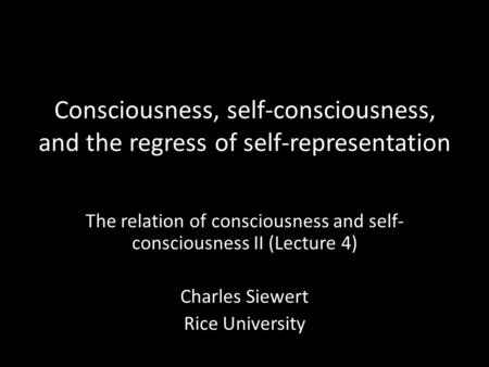 Consciousness, self-consciousness, and the regress of self-representation The relation of consciousness and self- consciousness II (Lecture 4) Charles.