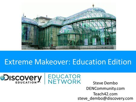 Extreme Makeover: Education Edition Steve Dembo DENCommunity.com Teach42.com