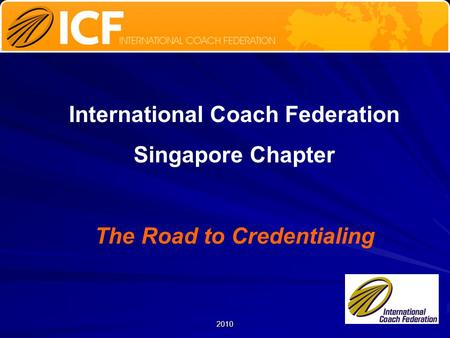 2010 International Coach Federation Singapore Chapter The Road to Credentialing.