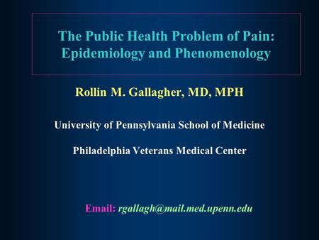 The Public Health Problem of Pain: Epidemiology and Phenomenology Rollin M. Gallagher, MD, MPH University of Pennsylvania School of Medicine Philadelphia.