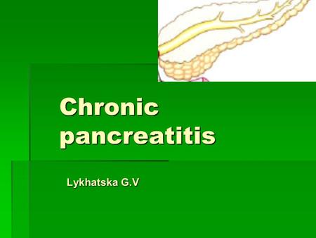 Chronic pancreatitis Lykhatska G.V. Plan of the lecture  Etiopathogenesis of chronic pancreatitis  Сlassification of chronic pancreatitis  Clinic of.