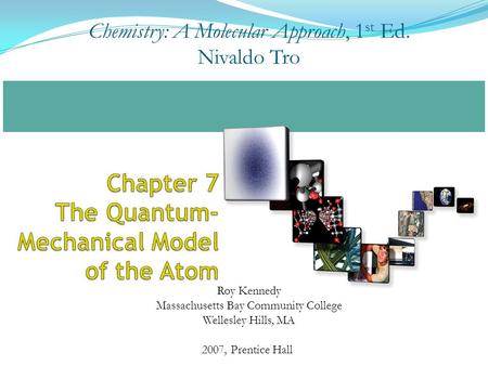 2007, Prentice Hall Chemistry: A Molecular Approach, 1 st Ed. Nivaldo Tro Roy Kennedy Massachusetts Bay Community College Wellesley Hills, MA.