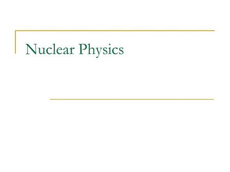 Nuclear Physics. Quantum Physics Physics on a very small (e.g., atomic) scale is “quantized”. Quantized phenomena are discontinuous and discrete, and.