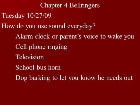 Chapter 4 Bellringers Tuesday 10/27/09 How do you use sound everyday? Alarm clock or parent’s voice to wake you Cell phone ringing Television School bus.