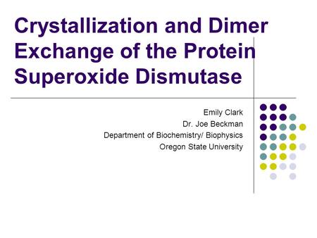 Crystallization and Dimer Exchange of the Protein Superoxide Dismutase Emily Clark Dr. Joe Beckman Department of Biochemistry/ Biophysics Oregon State.